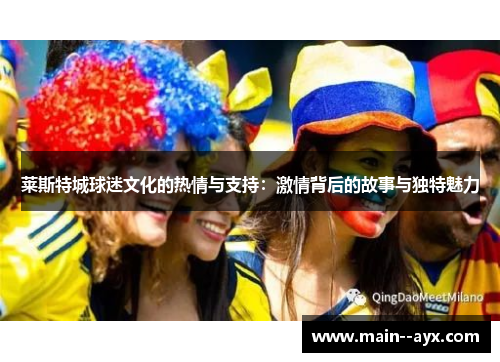 莱斯特城球迷文化的热情与支持：激情背后的故事与独特魅力