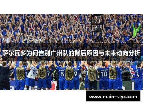 萨尔瓦多为何告别广州队的背后原因与未来动向分析