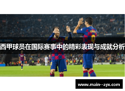 西甲球员在国际赛事中的精彩表现与成就分析 西甲球员在国际赛事中的精彩表现与成就分析