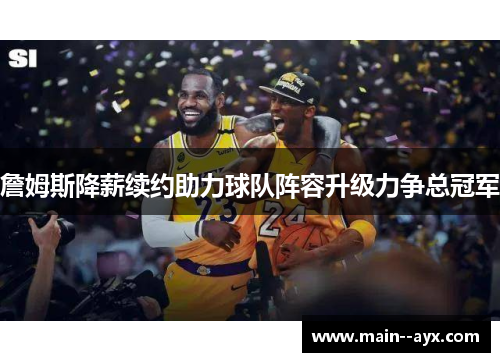 詹姆斯降薪续约助力球队阵容升级力争总冠军 詹姆斯降薪续约助力球队阵容升级力争总冠军