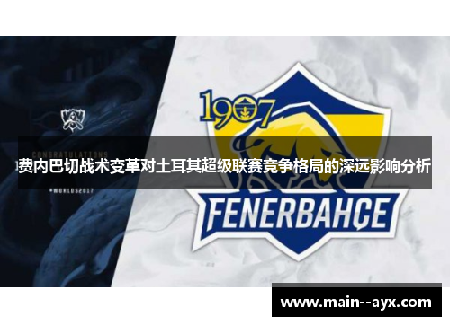 费内巴切战术变革对土耳其超级联赛竞争格局的深远影响分析 费内巴切战术变革对土耳其超级联赛竞争格局的深远影响分析