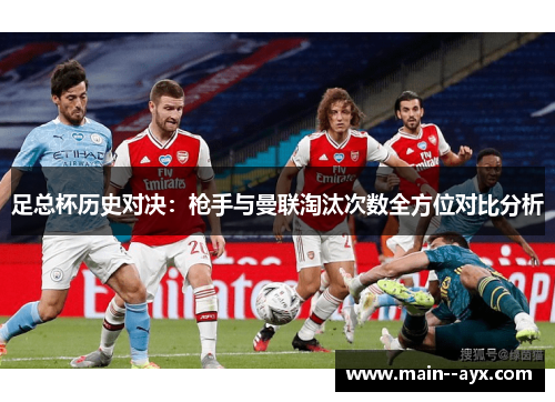 足总杯历史对决：枪手与曼联淘汰次数全方位对比分析