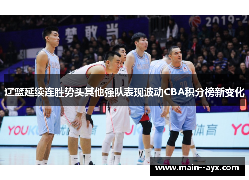 辽篮延续连胜势头其他强队表现波动CBA积分榜新变化