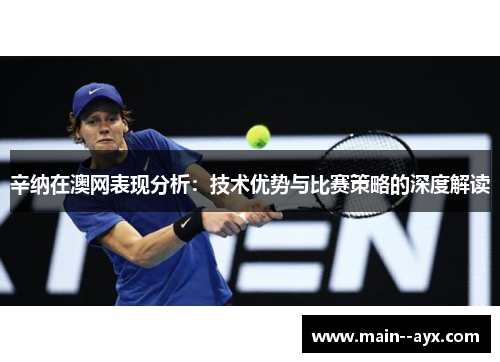 辛纳在澳网表现分析：技术优势与比赛策略的深度解读
