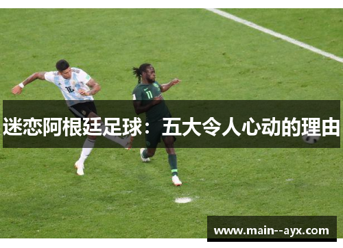 迷恋阿根廷足球：五大令人心动的理由