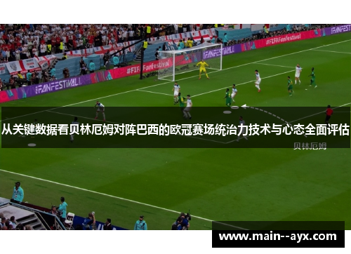 从关键数据看贝林厄姆对阵巴西的欧冠赛场统治力技术与心态全面评估 从关键数据看贝林厄姆对阵巴西的欧冠赛场统治力技术与心态全面评估