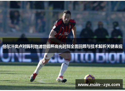 恰尔汗奥卢对阵利物浦世俱杯高光时刻全面回顾与技术解析关键表现