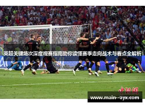 英超关键场次深度观赛指南助你读懂赛季走向战术与看点全解析