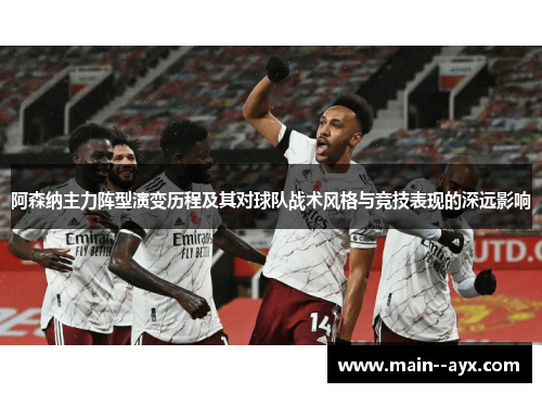 阿森纳主力阵型演变历程及其对球队战术风格与竞技表现的深远影响