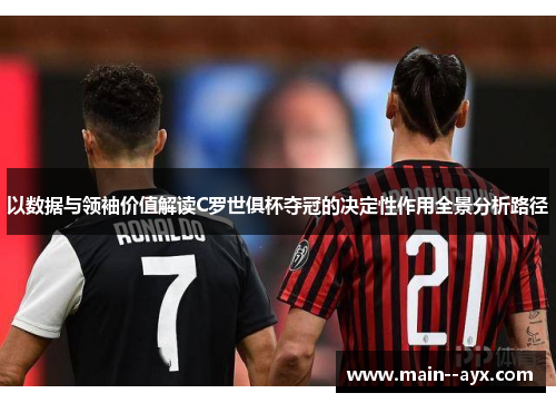 以数据与领袖价值解读C罗世俱杯夺冠的决定性作用全景分析路径