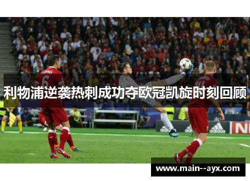 利物浦逆袭热刺成功夺欧冠凯旋时刻回顾