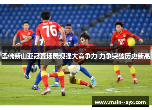 柔佛新山亚冠赛场展现强大竞争力 力争突破历史新高