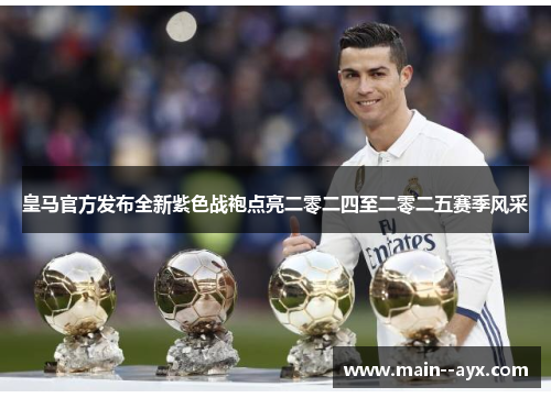 皇马官方发布全新紫色战袍点亮二零二四至二零二五赛季风采