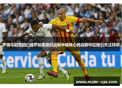 罗梅乌租借回归赫罗纳重披旧战袍中场核心再启西甲征程引关注持续