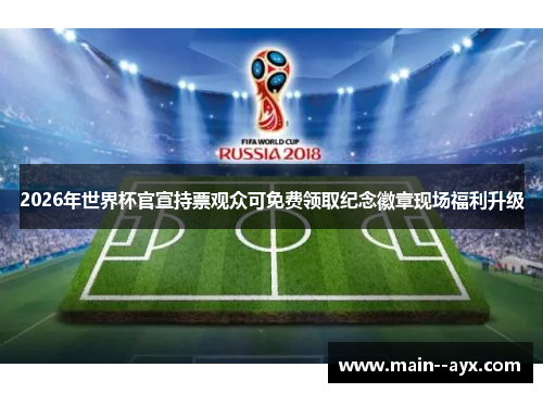 2026年世界杯官宣持票观众可免费领取纪念徽章现场福利升级