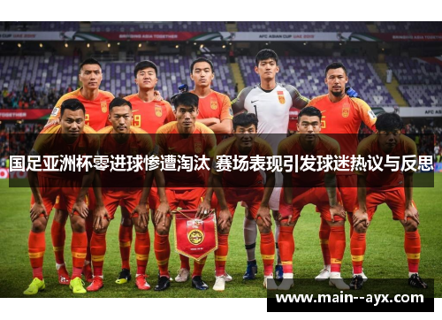 国足亚洲杯零进球惨遭淘汰 赛场表现引发球迷热议与反思