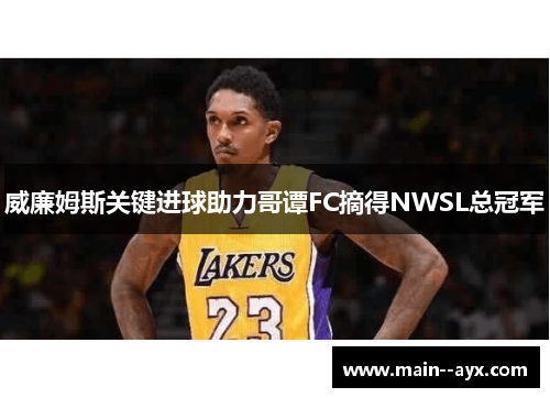 威廉姆斯关键进球助力哥谭FC摘得NWSL总冠军