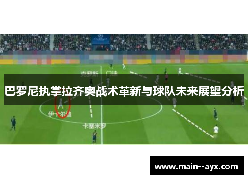 巴罗尼执掌拉齐奥战术革新与球队未来展望分析