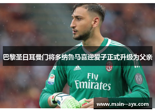 巴黎圣日耳曼门将多纳鲁马喜迎爱子正式升级为父亲