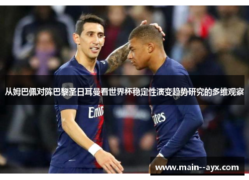 从姆巴佩对阵巴黎圣日耳曼看世界杯稳定性演变趋势研究的多维观察 从姆巴佩对阵巴黎圣日耳曼看世界杯稳定性演变趋势研究的多维观察