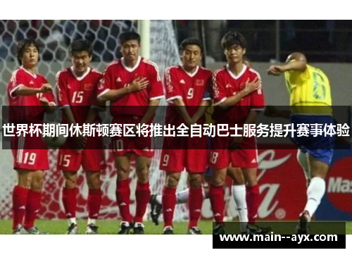 世界杯期间休斯顿赛区将推出全自动巴士服务提升赛事体验 世界杯期间休斯顿赛区将推出全自动巴士服务提升赛事体验