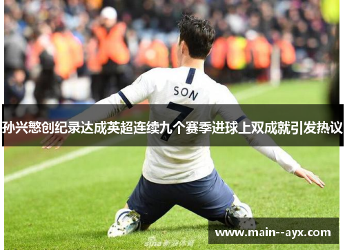 孙兴慜创纪录达成英超连续九个赛季进球上双成就引发热议 孙兴慜创纪录达成英超连续九个赛季进球上双成就引发热议