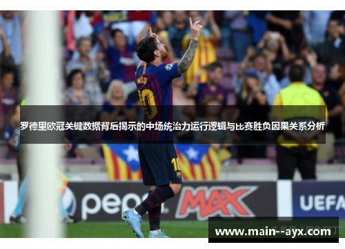 罗德里欧冠关键数据背后揭示的中场统治力运行逻辑与比赛胜负因果关系分析 罗德里欧冠关键数据背后揭示的中场统治力运行逻辑与比赛胜负因果关系分析