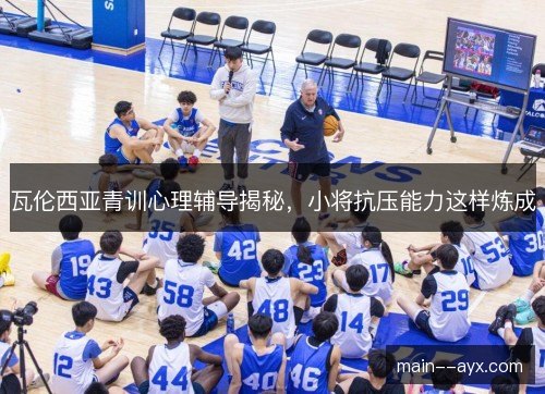 瓦伦西亚青训心理辅导揭秘，小将抗压能力这样炼成